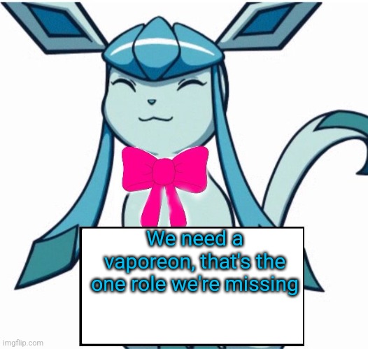 Glaceon says | We need a vaporeon, that's the one role we're missing | image tagged in glaceon says | made w/ Imgflip meme maker
