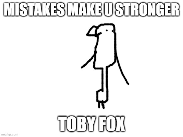 toby fox no make mistake | MISTAKES MAKE U STRONGER; TOBY FOX | made w/ Imgflip meme maker