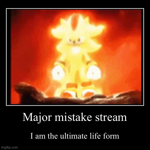 Major mistake | Major mistake stream | I am the ultimate life form | image tagged in funny,demotivationals | made w/ Imgflip demotivational maker