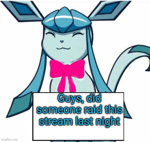 Glaceon says | Guys, did someone raid this stream last night | image tagged in glaceon says | made w/ Imgflip meme maker
