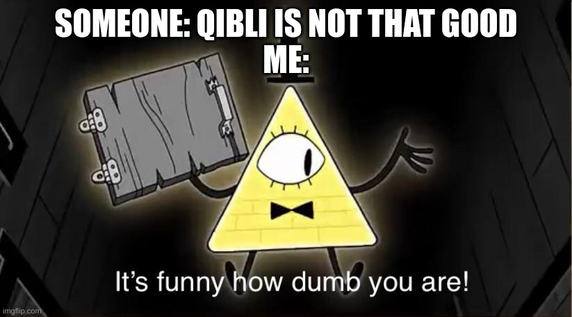 Bill Cypher it's funny how dumb you are | SOMEONE: QIBLI IS NOT THAT GOOD
ME: | image tagged in bill cypher it's funny how dumb you are | made w/ Imgflip meme maker