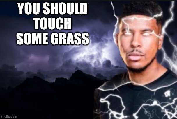 You should kill yourself now | YOU SHOULD TOUCH SOME GRASS | image tagged in you should kill yourself now | made w/ Imgflip meme maker
