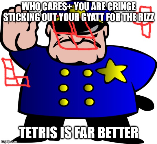 tetris'd | WHO CARES+ YOU ARE CRINGE STICKING OUT YOUR GYATT FOR THE RIZZ; TETRIS IS FAR BETTER | image tagged in uttp,tetris,memes | made w/ Imgflip meme maker