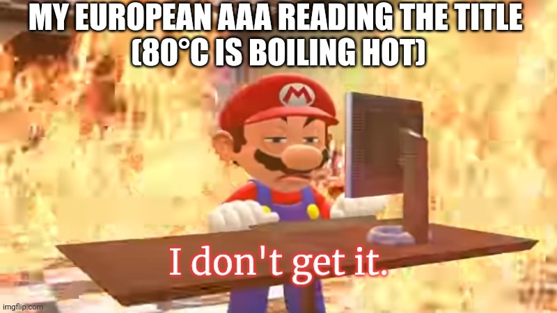 Mario I don't get it | MY EUROPEAN AAA READING THE TITLE 
(80°C IS BOILING HOT) | image tagged in mario i don't get it | made w/ Imgflip meme maker