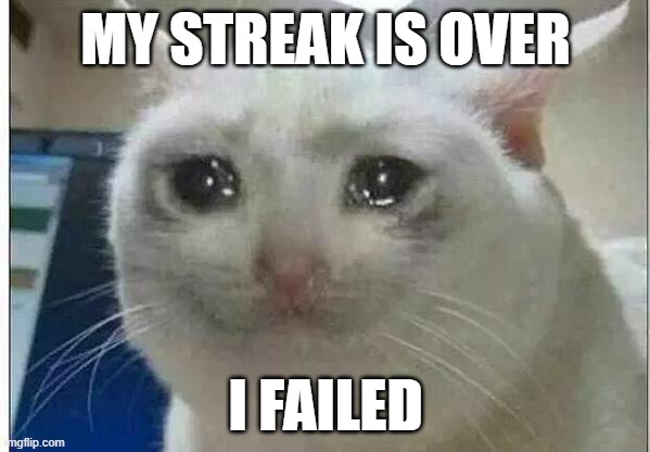 crying cat | MY STREAK IS OVER; I FAILED | image tagged in crying cat | made w/ Imgflip meme maker