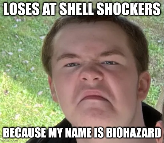 Space Geek | LOSES AT SHELL SHOCKERS; BECAUSE MY NAME IS BIOHAZARD | image tagged in space geek | made w/ Imgflip meme maker