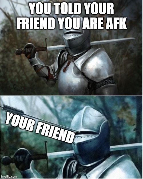 Knight with arrow in helmet | YOU TOLD YOUR FRIEND YOU ARE AFK; YOUR FRIEND | image tagged in knight with arrow in helmet,funny memes,memes,funny | made w/ Imgflip meme maker