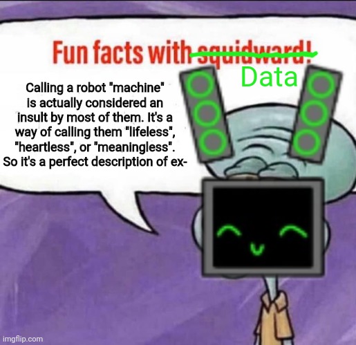 Nevermind the last part. Gm chat | Data; Calling a robot "machine" is actually considered an insult by most of them. It's a way of calling them "lifeless", "heartless", or "meaningless". So it's a perfect description of ex- | image tagged in fun facts with squidward | made w/ Imgflip meme maker