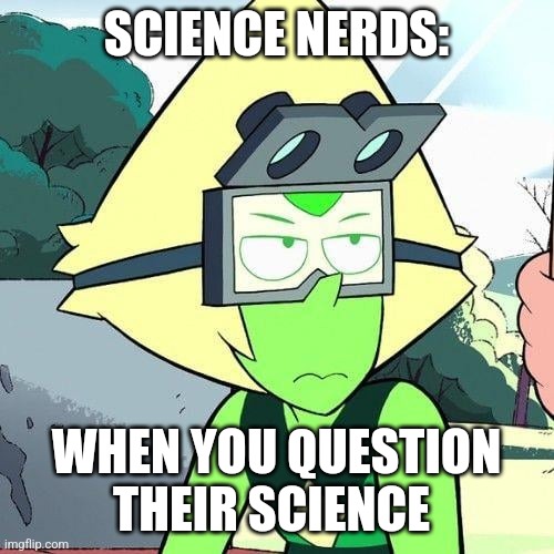 Don't question our science | SCIENCE NERDS:; WHEN YOU QUESTION THEIR SCIENCE | image tagged in peridot expression,science,jpfan102504 | made w/ Imgflip meme maker