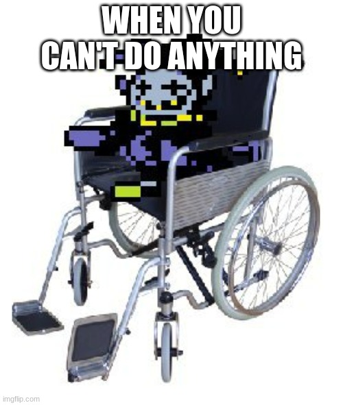 wheelchair | WHEN YOU CAN'T DO ANYTHING | image tagged in jevil in a wheelchair,deltarune | made w/ Imgflip meme maker