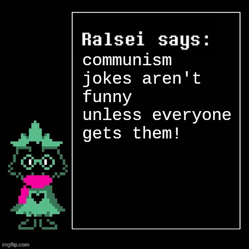 Ralsei Says | communism jokes aren't funny unless everyone gets them! | image tagged in ralsei says,deltarune | made w/ Imgflip meme maker