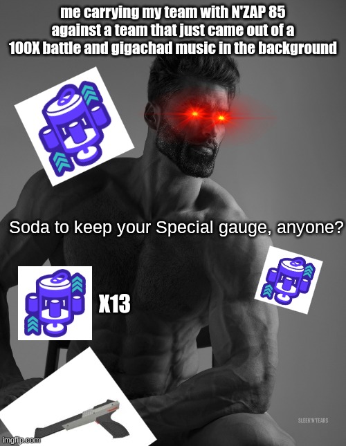 Anybody want an energy drink to keep your Special upon Respawn? | me carrying my team with N'ZAP 85 against a team that just came out of a 100X battle and gigachad music in the background; Soda to keep your Special gauge, anyone? X13 | image tagged in giga chad | made w/ Imgflip meme maker