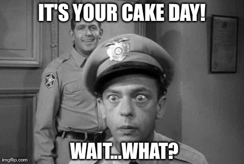 IT'S YOUR CAKE DAY! WAIT...WHAT? | image tagged in AdviceAnimals | made w/ Imgflip meme maker