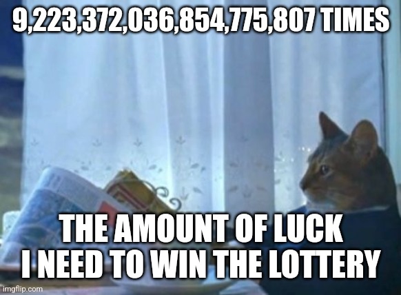 9,223,372,036,854,775,807 | 9,223,372,036,854,775,807 TIMES; THE AMOUNT OF LUCK I NEED TO WIN THE LOTTERY | image tagged in memes,i should buy a boat cat | made w/ Imgflip meme maker