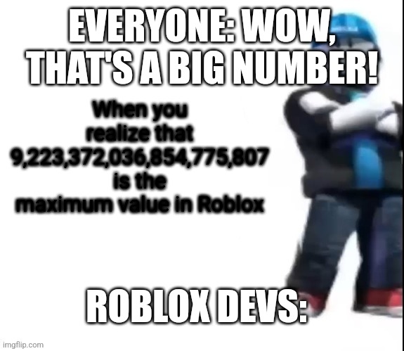 Roblox | EVERYONE: WOW, THAT'S A BIG NUMBER! When you realize that 9,223,372,036,854,775,807 is the maximum value in Roblox; ROBLOX DEVS: | image tagged in roblox | made w/ Imgflip meme maker