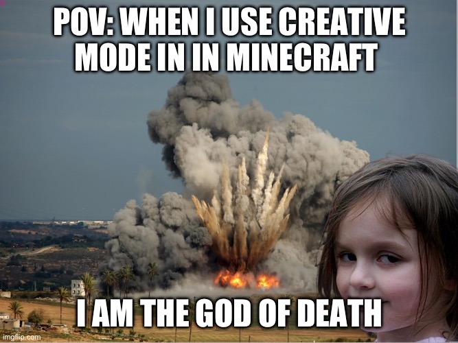 Minecraft be like: | POV: WHEN I USE CREATIVE MODE IN IN MINECRAFT; I AM THE GOD OF DEATH | image tagged in disaster girl explosion | made w/ Imgflip meme maker