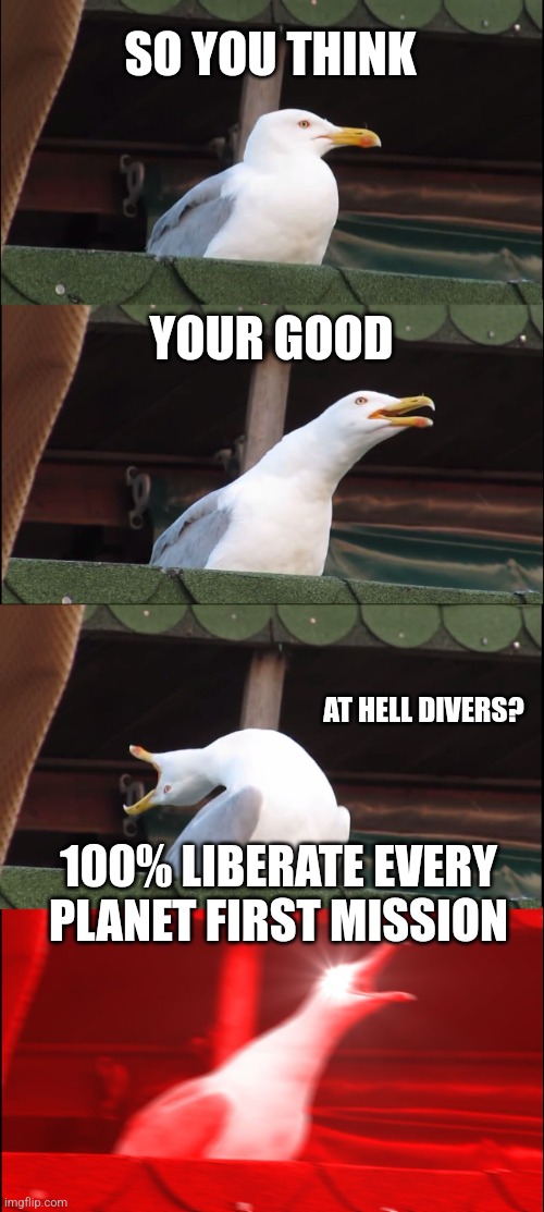 Inhaling Seagull | SO YOU THINK; YOUR GOOD; AT HELL DIVERS? 100% LIBERATE EVERY PLANET FIRST MISSION | image tagged in memes,inhaling seagull | made w/ Imgflip meme maker