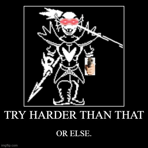 TRY HARDER THAN THAT | OR ELSE. | image tagged in funny,demotivationals | made w/ Imgflip demotivational maker