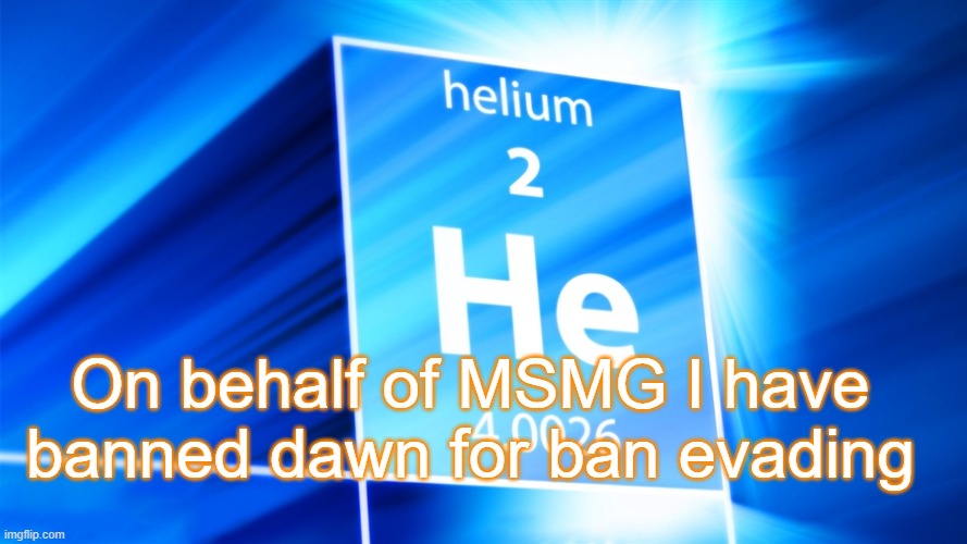 Helium. Template | On behalf of MSMG I have banned dawn for ban evading | image tagged in helium template | made w/ Imgflip meme maker