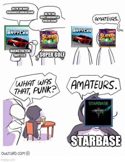Starbase and all of theses games are cool you should check them out | NO I'M THE MOST UNDERRATED ROBLOX GAME; NO I'M THE MOST UNDERRATED ROBLOX GAME; BACKSTRETCH BATTLES; SUPER GOLF; STARBASE | image tagged in amateurs,underrated roblox games,starbase,super golf,roblox | made w/ Imgflip meme maker