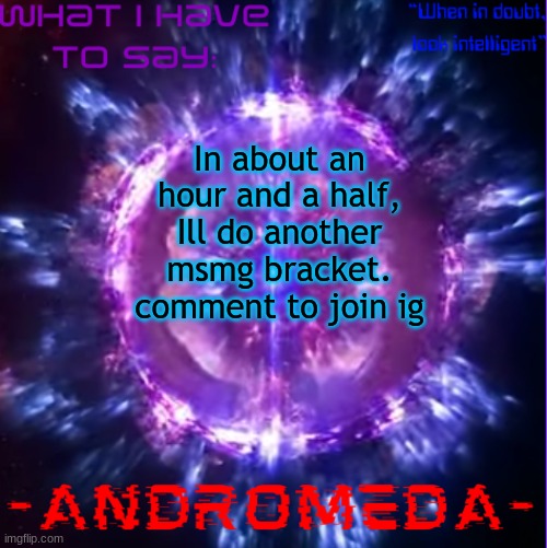 andromeda | In about an hour and a half, Ill do another msmg bracket. comment to join ig | image tagged in andromeda | made w/ Imgflip meme maker