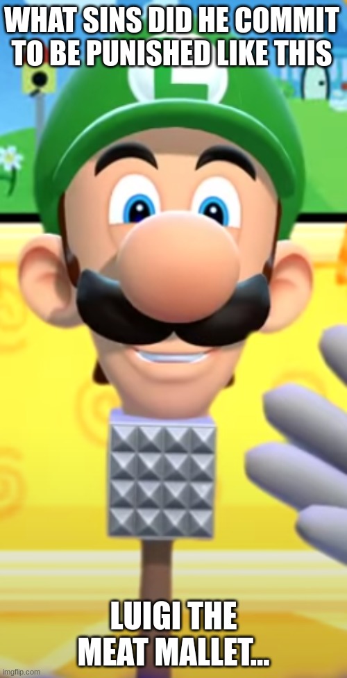 luigi the meat mallet | WHAT SINS DID HE COMMIT TO BE PUNISHED LIKE THIS; LUIGI THE MEAT MALLET... | image tagged in luigi | made w/ Imgflip meme maker