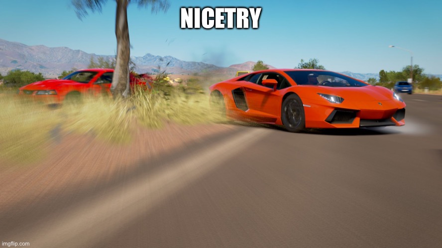 Nice Try | NICETRY | image tagged in forza horizon 3 - lamborghini aventador takes down mustang | made w/ Imgflip meme maker