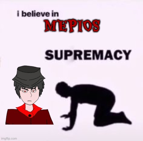 I believe in mepios supremacy Blank Meme Template