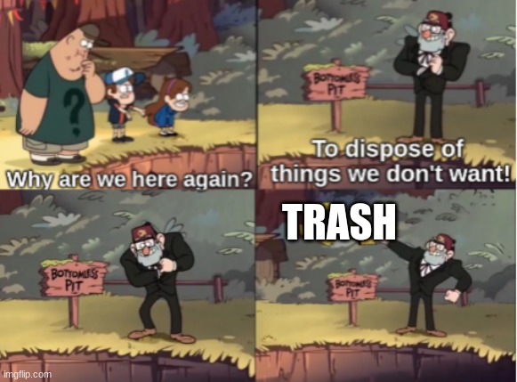 Garbage man | TRASH | image tagged in gravity falls bottomless pit | made w/ Imgflip meme maker