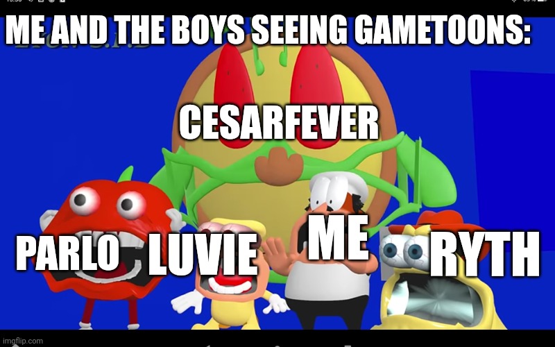 Pizza tower screaming | ME AND THE BOYS SEEING GAMETOONS:; CESARFEVER; RYTH; PARLO; LUVIE; ME | image tagged in pizza tower screaming | made w/ Imgflip meme maker