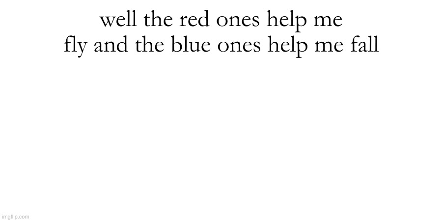 well the red ones help me fly and the blue ones help me fall | made w/ Imgflip meme maker
