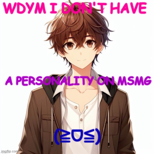 I am a shitposter just like the rest of you | WDYM I DON'T HAVE; A PERSONALITY ON MSMG; (≧ᗜ≦) | image tagged in silly_neko according to ai | made w/ Imgflip meme maker