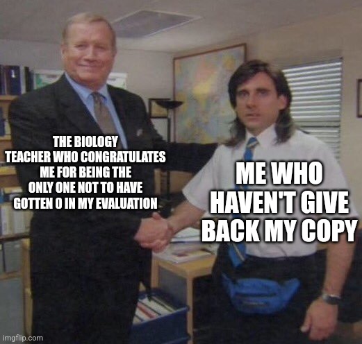 the office congratulations | THE BIOLOGY TEACHER WHO CONGRATULATES ME FOR BEING THE ONLY ONE NOT TO HAVE GOTTEN 0 IN MY EVALUATION; ME WHO HAVEN'T GIVE BACK MY COPY | image tagged in the office congratulations | made w/ Imgflip meme maker