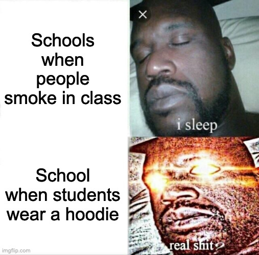 Schools be like | Schools when people smoke in class; School when students wear a hoodie | image tagged in memes,sleeping shaq | made w/ Imgflip meme maker