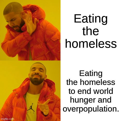 Drake Hotline Bling | Eating the homeless; Eating the homeless to end world hunger and overpopulation. | image tagged in memes,drake hotline bling | made w/ Imgflip meme maker