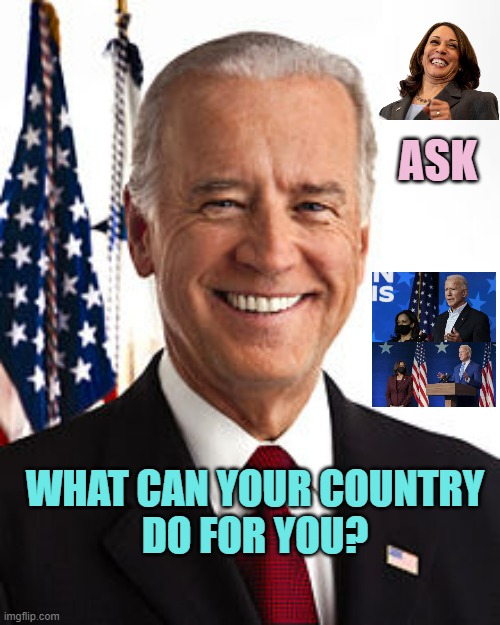 Ask: WHAT CAN 'THE STATE' DO FOR YOU? | ASK; WHAT CAN YOUR COUNTRY
DO FOR YOU? | image tagged in memes,joe biden,kamala harris,marxism,democratic socialism,communist socialist | made w/ Imgflip meme maker