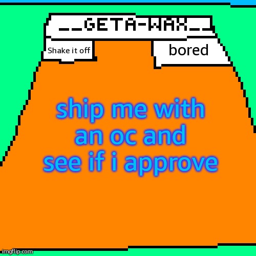 Getawax Announcement Template 2024 | bored; ship me with an oc and see if i approve; Shake it off | image tagged in getawax announcement template 2024 | made w/ Imgflip meme maker