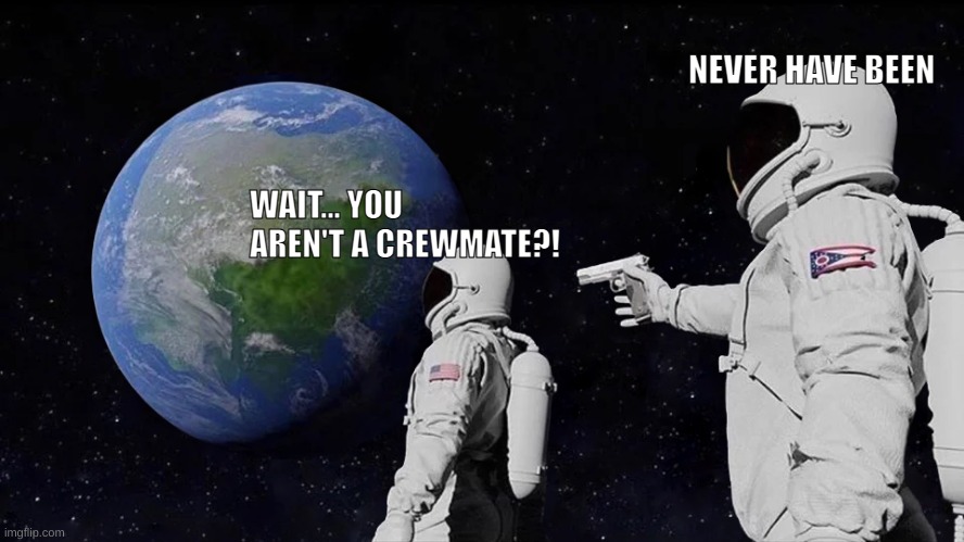 I was once Impostor 8x in a row | NEVER HAVE BEEN; WAIT... YOU AREN'T A CREWMATE?! | image tagged in memes,always has been,among us,relatable | made w/ Imgflip meme maker