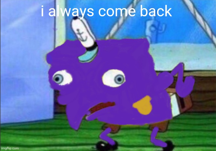 Mocking William Bob | i always come back | image tagged in mocking william bob | made w/ Imgflip meme maker