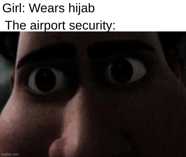 Titan stare | The airport security:; Girl: Wears hijab | image tagged in titan stare | made w/ Imgflip meme maker