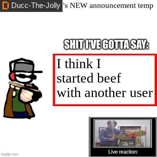 Ducc-The-Jolly's Brand New announcement temp | I think I started beef with another user | image tagged in ducc-the-jolly's brand new announcement temp | made w/ Imgflip meme maker