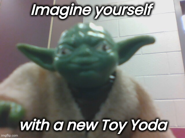 toy yoda taking selfie | Imagine yourself with a new Toy Yoda | image tagged in toy yoda taking selfie | made w/ Imgflip meme maker