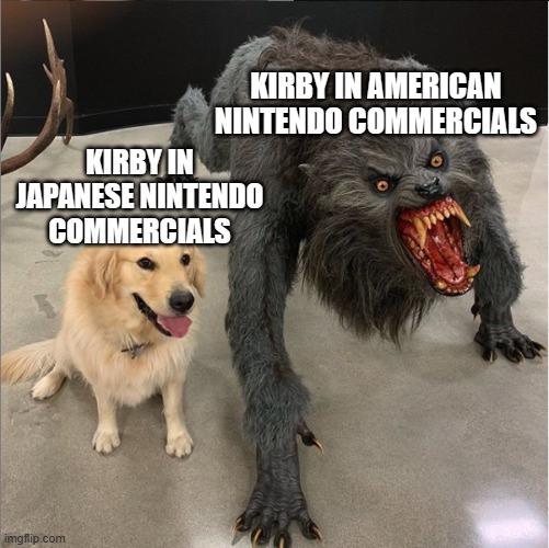 commercials then were wild as heck. And cute as heck. | KIRBY IN AMERICAN NINTENDO COMMERCIALS; KIRBY IN JAPANESE NINTENDO COMMERCIALS | image tagged in dog vs werewolf,kirby,nintendo,commercials | made w/ Imgflip meme maker