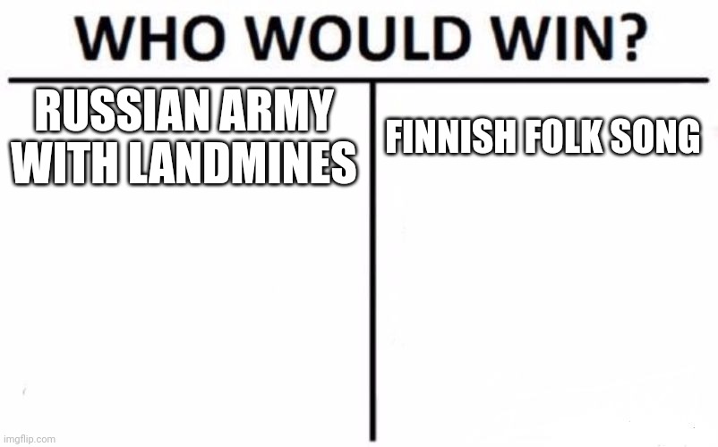 Who Would Win? Meme | RUSSIAN ARMY WITH LANDMINES; FINNISH FOLK SONG | image tagged in memes,who would win | made w/ Imgflip meme maker