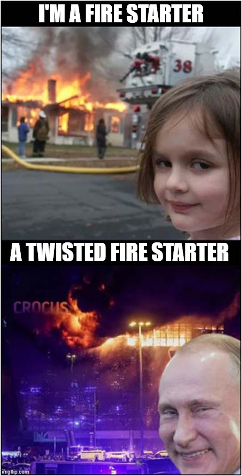 It's Those Smiles ! | I'M A FIRE STARTER; A TWISTED FIRE STARTER | image tagged in fire girl,vladimir putin,fire starter,dark humour | made w/ Imgflip meme maker