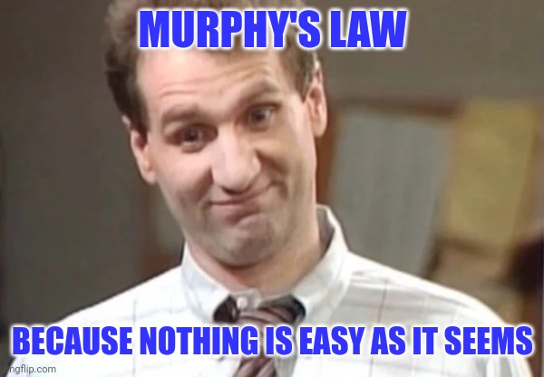 Murphy's Law | MURPHY'S LAW; BECAUSE NOTHING IS EASY AS IT SEEMS | image tagged in al bundy yeah right,funny memes | made w/ Imgflip meme maker