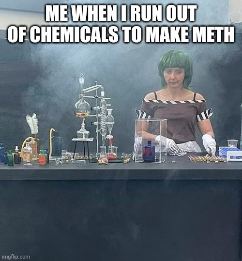 Sad oompa loompa | ME WHEN I RUN OUT OF CHEMICALS TO MAKE METH | image tagged in sad oompa loompa | made w/ Imgflip meme maker