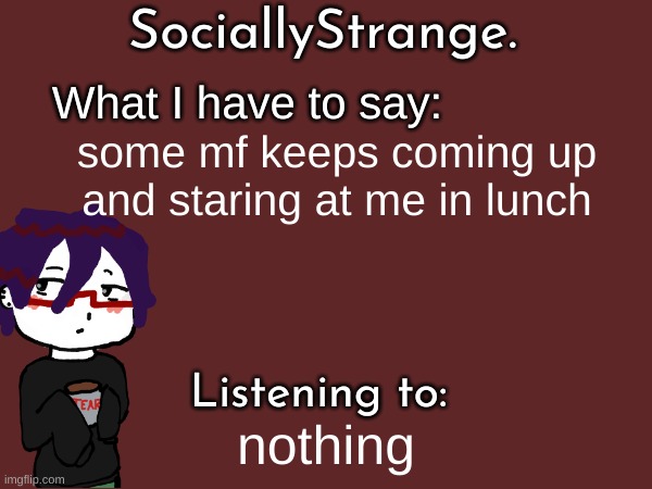 some mf keeps coming up and staring at me in lunch; nothing | image tagged in ss's announcement template | made w/ Imgflip meme maker