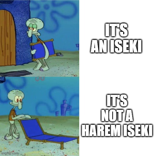 Coming around | IT'S AN ISEKI; IT'S NOT A HAREM ISEKI | image tagged in squidward chair | made w/ Imgflip meme maker
