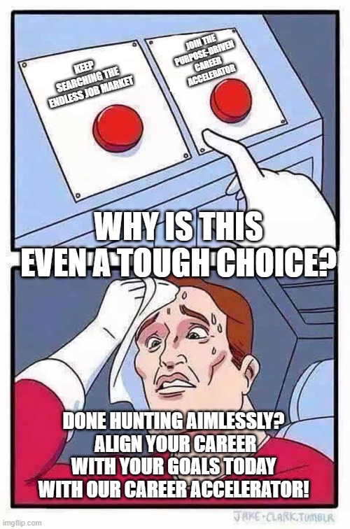 Purpose-driven Career Accelerator Button | JOIN THE PURPOSE-DRIVEN CAREER ACCELERATOR; KEEP SEARCHING THE ENDLESS JOB MARKET; WHY IS THIS EVEN A TOUGH CHOICE? DONE HUNTING AIMLESSLY?  ALIGN YOUR CAREER WITH YOUR GOALS TODAY WITH OUR CAREER ACCELERATOR! | image tagged in decisions | made w/ Imgflip meme maker